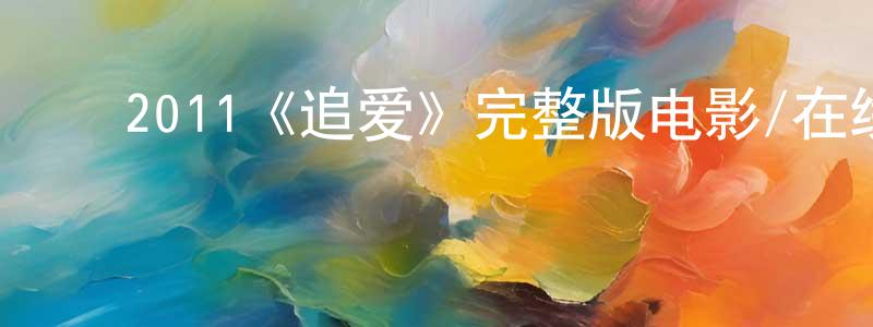 曹海鹏发布2011《追爱》完整版电影/在线观看/百度云-美剧天堂